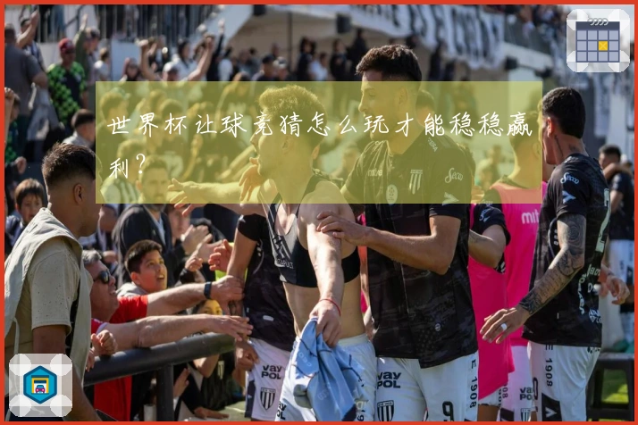 世界杯让球竞猜怎么玩才能稳稳赢利？