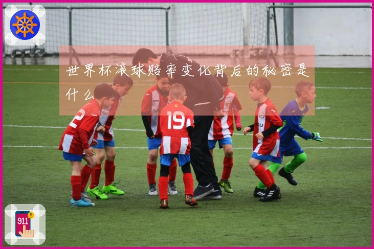 世界杯滚球赔率变化背后的秘密是什么