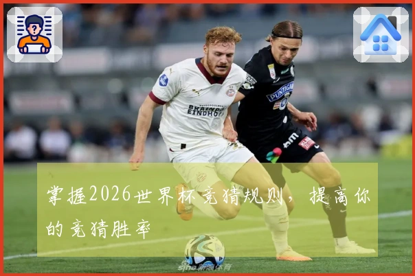 掌握2026世界杯竞猜规则,提高你的竞猜胜率