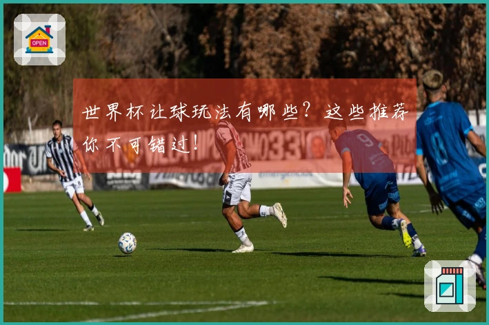 世界杯让球玩法有哪些？这些推荐你不可错过！