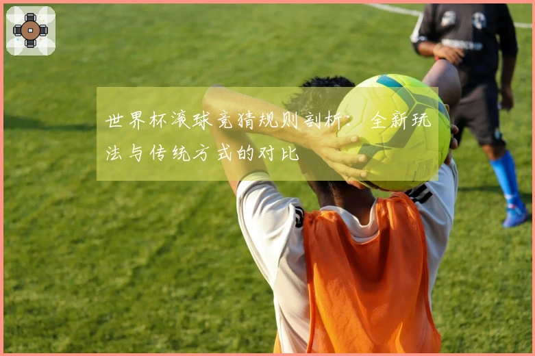 世界杯滚球竞猜规则剖析：全新玩法与传统方式的对比