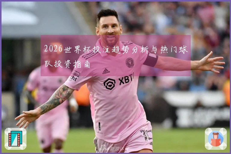 2026世界杯投注趋势分析与热门球队投资指南
