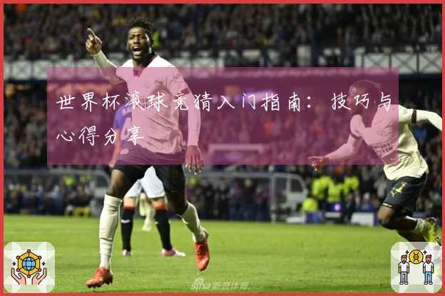 世界杯滚球竞猜入门指南：技巧与心得分享