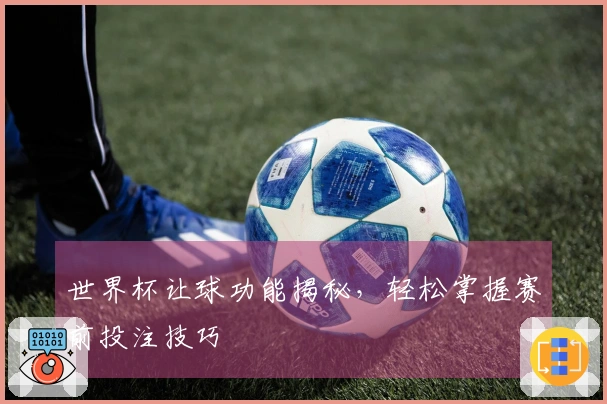 世界杯让球功能揭秘，轻松掌握赛前投注技巧