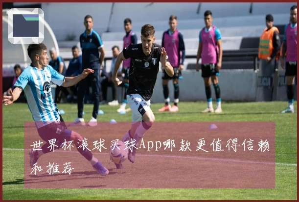世界杯滚球买球App哪款更值得信赖和推荐