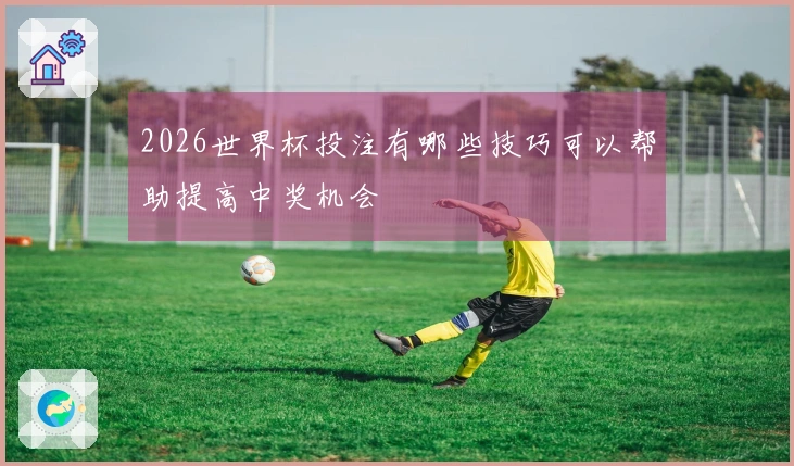2026世界杯投注有哪些技巧可以帮助提高中奖机会