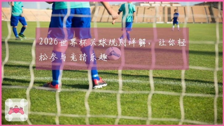 2026世界杯买球规则详解，让你轻松参与竞猜乐趣