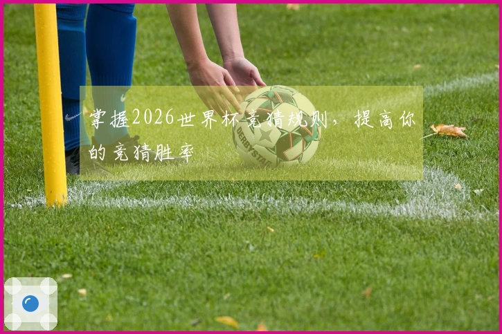 掌握2026世界杯竞猜规则，提高你的竞猜胜率