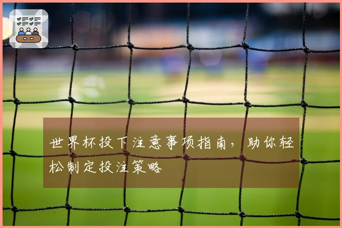 世界杯投下注意事项指南，助你轻松制定投注策略