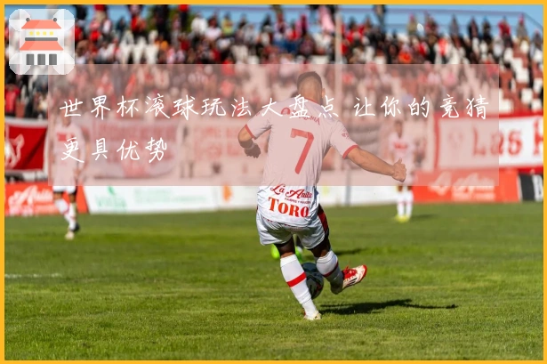 世界杯滚球玩法大盘点 让你的竞猜更具优势