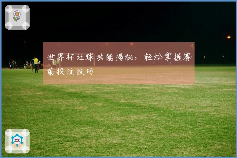 世界杯让球功能揭秘，轻松掌握赛前投注技巧