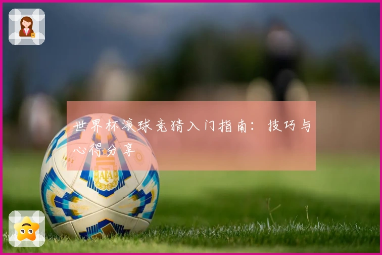 世界杯滚球竞猜入门指南：技巧与心得分享