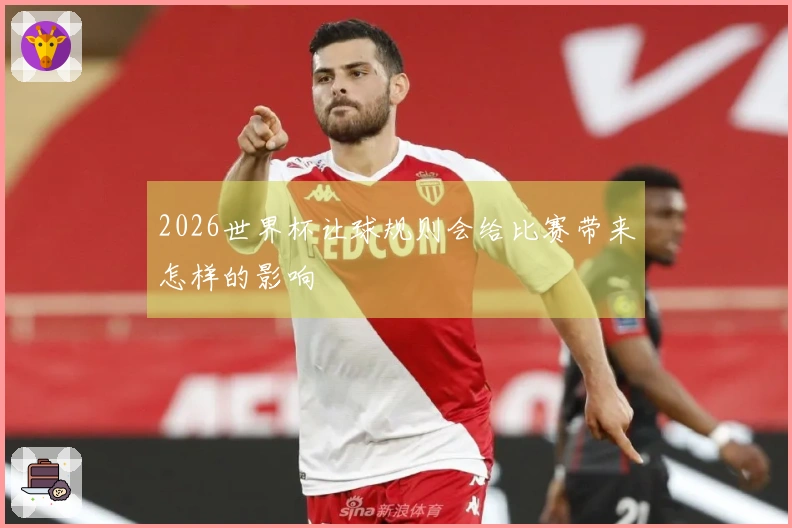 2026世界杯让球规则会给比赛带来怎样的影响