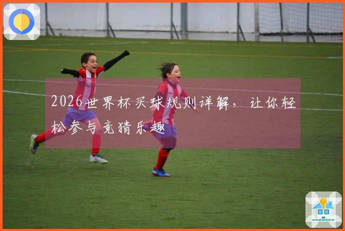 2026世界杯买球规则详解，让你轻松参与竞猜乐趣