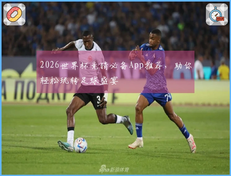 2026世界杯竞猜必备App推荐，助你轻松玩转足球盛宴